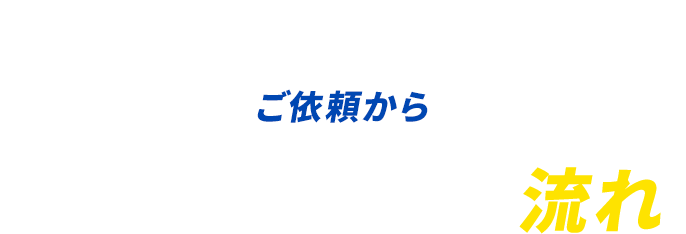 ご依頼から作業完了までの流れ。